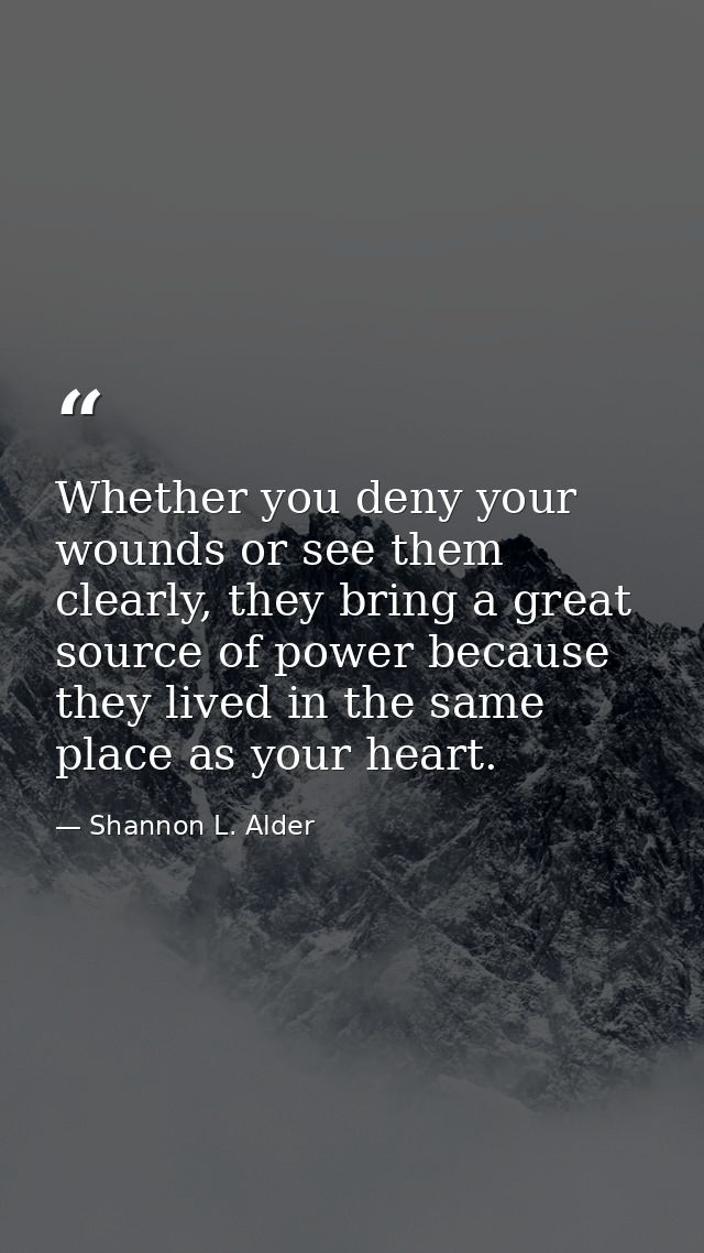 Whether you deny your wounds or see them clearly, they bring a great source of power because they lived in the same plac — Shannon L. Alder