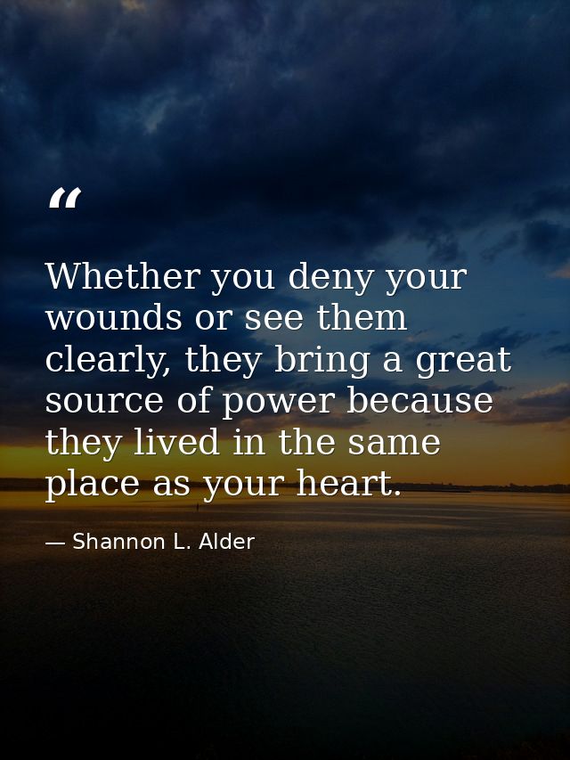 Whether you deny your wounds or see them clearly, they bring a great source of power because they lived in the same plac — Shannon L. Alder
