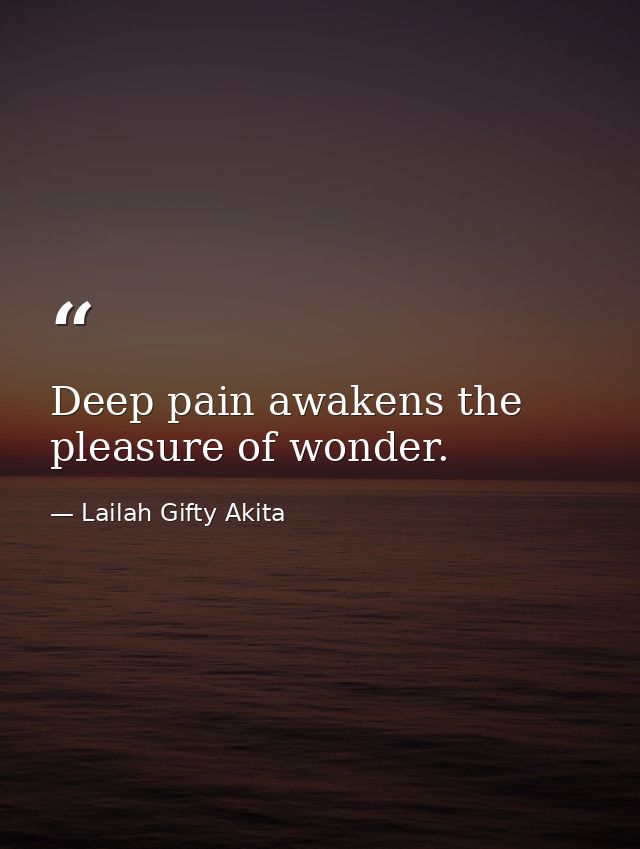 Deep pain awakens the pleasure of wonder. — Lailah Gifty Akita