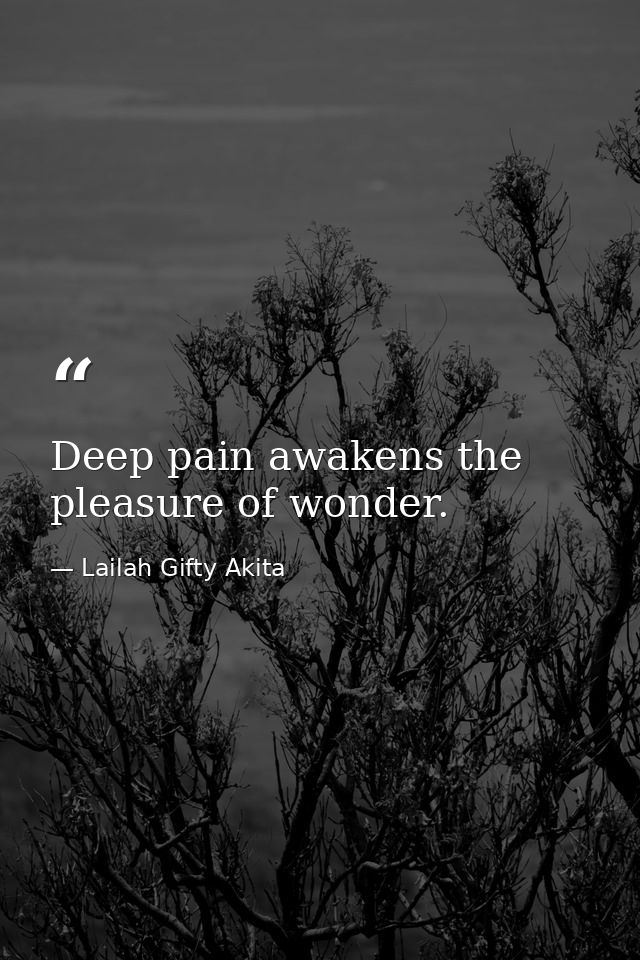 Deep pain awakens the pleasure of wonder. — Lailah Gifty Akita