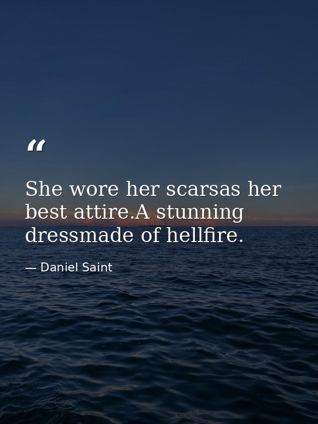 She wore her scarsas her best attire.A stunning dressmade of hellfire. — Daniel Saint