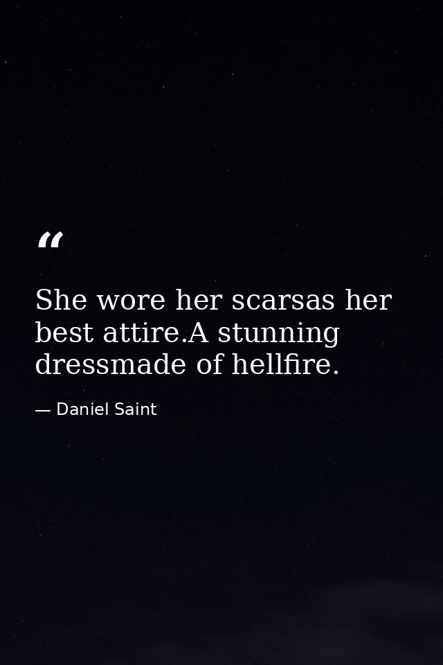 She wore her scarsas her best attire.A stunning dressmade of hellfire. — Daniel Saint