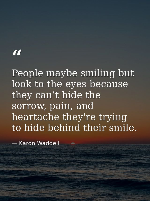 People maybe smiling but look to the eyes because they can’t hide the sorrow, pain, and heartache they're trying to hide — Karon Waddell