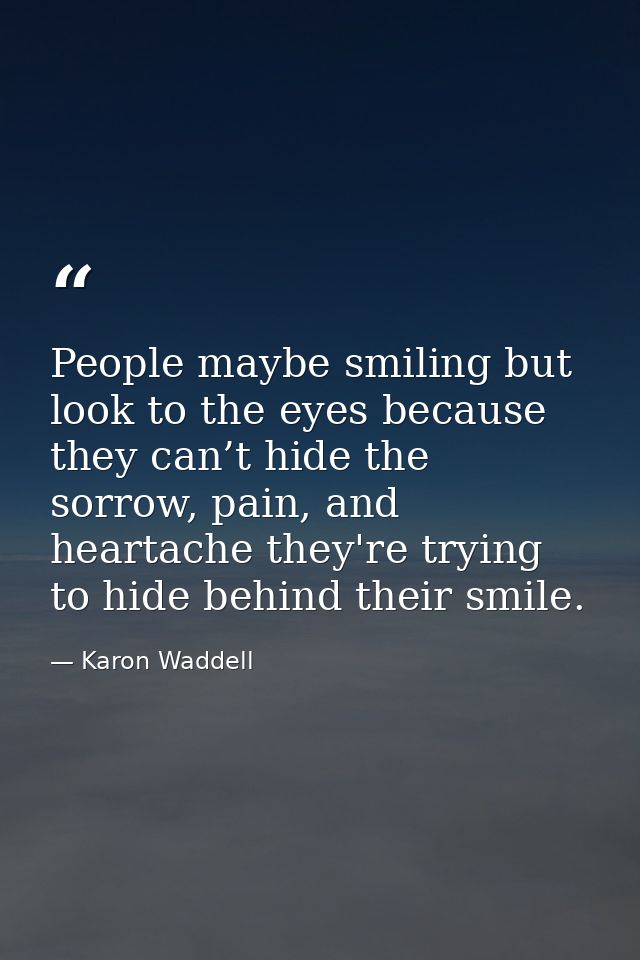 People maybe smiling but look to the eyes because they can’t hide the sorrow, pain, and heartache they're trying to hide — Karon Waddell