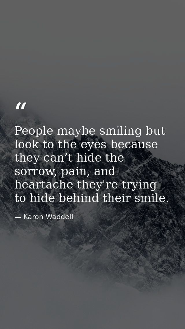 People maybe smiling but look to the eyes because they can’t hide the sorrow, pain, and heartache they're trying to hide — Karon Waddell