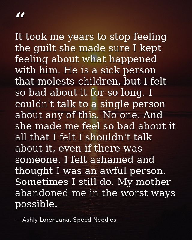 It took me years to stop feeling the guilt she made sure I kept feeling about what happened with him. He is a sick perso — Ashly Lorenzana, Speed Needles