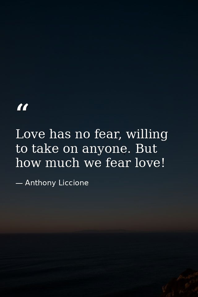 Love has no fear, willing to take on anyone. But how much we fear love! — Anthony Liccione