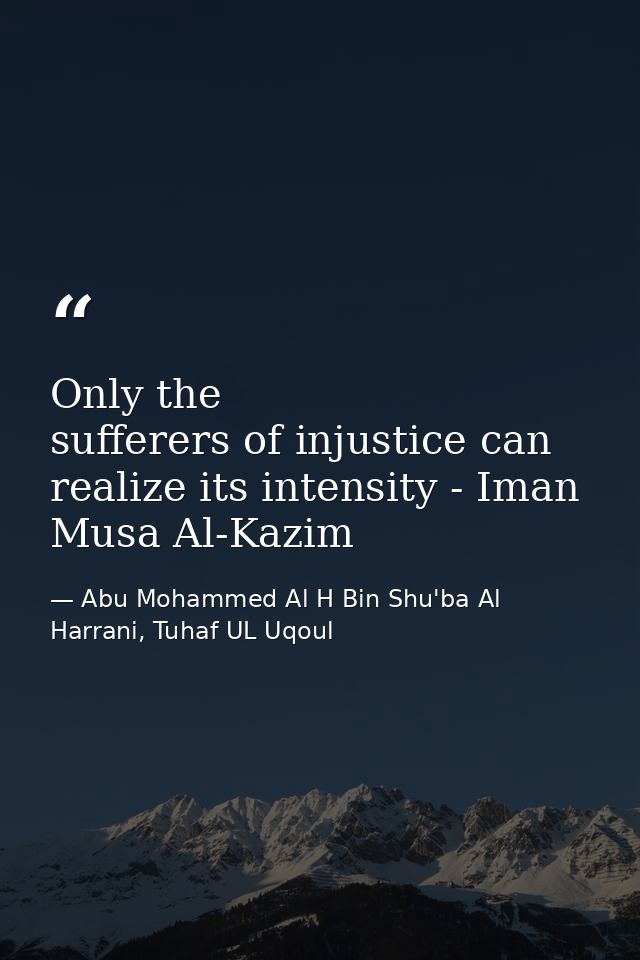 Only the sufferers of injustice can realize its intensity - Iman Musa Al-Kazim — Abu Mohammed Al H Bin Shu'ba Al Harrani, Tuhaf UL Uqoul