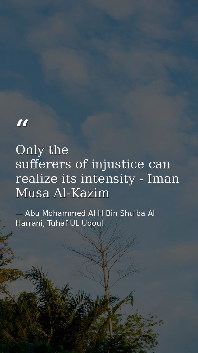Only the sufferers of injustice can realize its intensity - Iman Musa Al-Kazim — Abu Mohammed Al H Bin Shu'ba Al Harrani, Tuhaf UL Uqoul