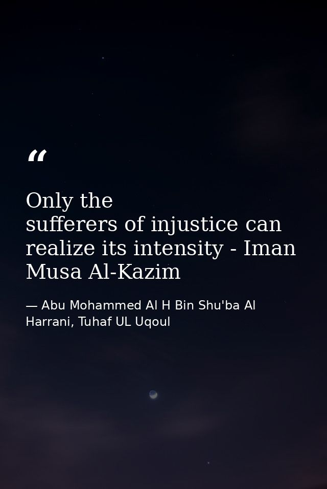 Only the sufferers of injustice can realize its intensity - Iman Musa Al-Kazim — Abu Mohammed Al H Bin Shu'ba Al Harrani, Tuhaf UL Uqoul