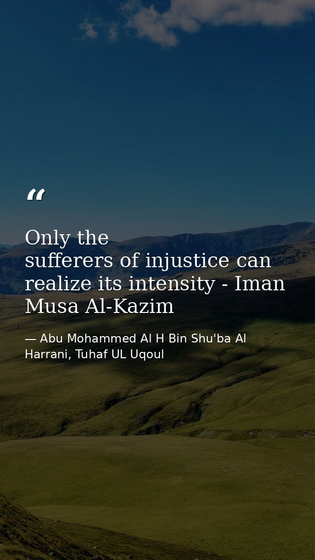 Only the sufferers of injustice can realize its intensity - Iman Musa Al-Kazim — Abu Mohammed Al H Bin Shu'ba Al Harrani, Tuhaf UL Uqoul