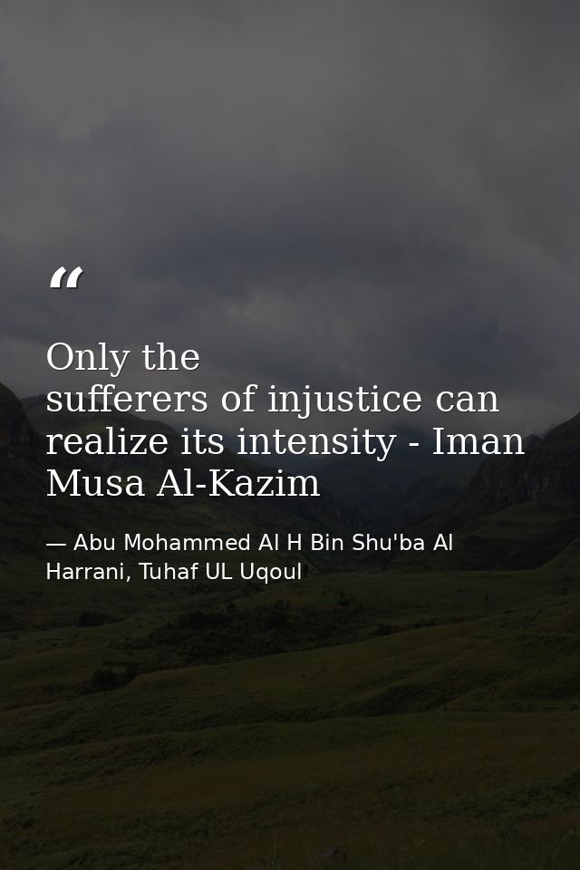 Only the sufferers of injustice can realize its intensity - Iman Musa Al-Kazim — Abu Mohammed Al H Bin Shu'ba Al Harrani, Tuhaf UL Uqoul
