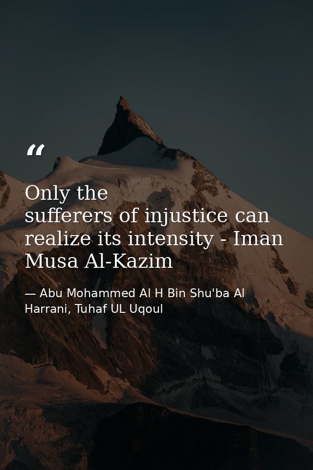 Only the sufferers of injustice can realize its intensity - Iman Musa Al-Kazim — Abu Mohammed Al H Bin Shu'ba Al Harrani, Tuhaf UL Uqoul