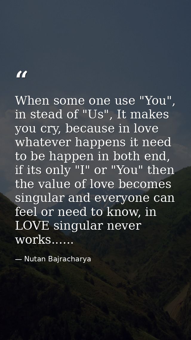 When some one use "You", in stead of "Us", It makes you cry, because in love whatever happens it need to be happen in bo — Nutan Bajracharya