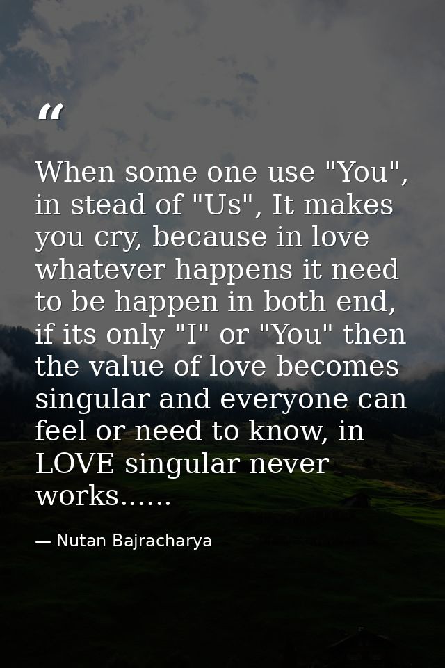 When some one use "You", in stead of "Us", It makes you cry, because in love whatever happens it need to be happen in bo — Nutan Bajracharya