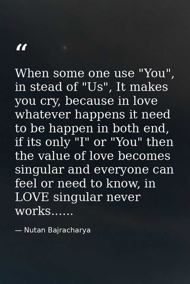 When some one use "You", in stead of "Us", It makes you cry, because in love whatever happens it need to be happen in bo — Nutan Bajracharya