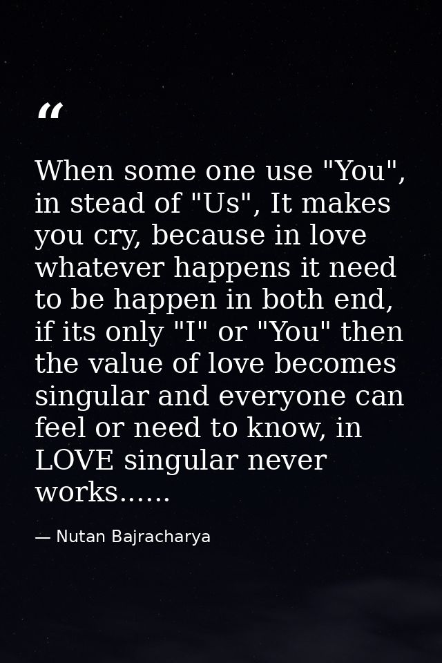 When some one use "You", in stead of "Us", It makes you cry, because in love whatever happens it need to be happen in bo — Nutan Bajracharya