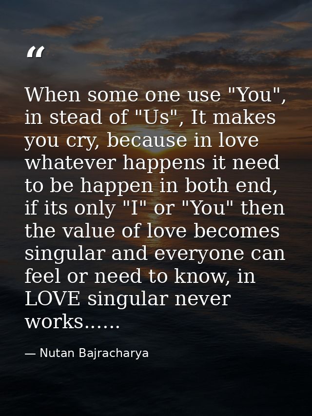 When some one use "You", in stead of "Us", It makes you cry, because in love whatever happens it need to be happen in bo — Nutan Bajracharya