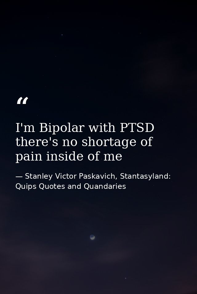 I'm Bipolar with PTSD there's no shortage of pain inside of me — Stanley Victor Paskavich, Stantasyland: Quips Quotes and Quandaries