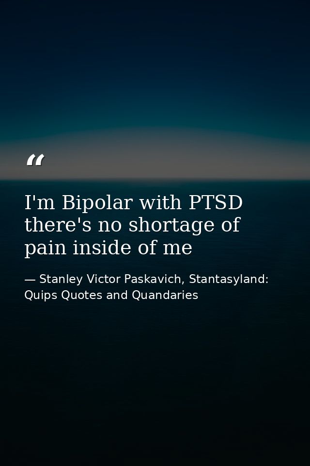 I'm Bipolar with PTSD there's no shortage of pain inside of me — Stanley Victor Paskavich, Stantasyland: Quips Quotes and Quandaries