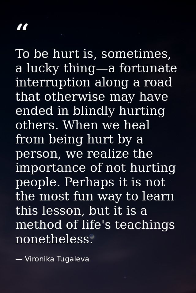 To be hurt is, sometimes, a lucky thing—a fortunate interruption along a road that otherwise may have ended in blindly h — Vironika Tugaleva
