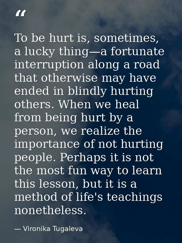 To be hurt is, sometimes, a lucky thing—a fortunate interruption along a road that otherwise may have ended in blindly h — Vironika Tugaleva
