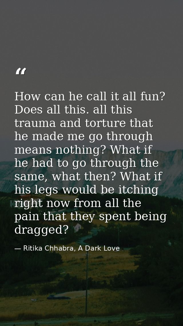 How can he call it all fun? Does all this. all this trauma and torture that he made me go through means nothing? What if — Ritika Chhabra, A Dark Love