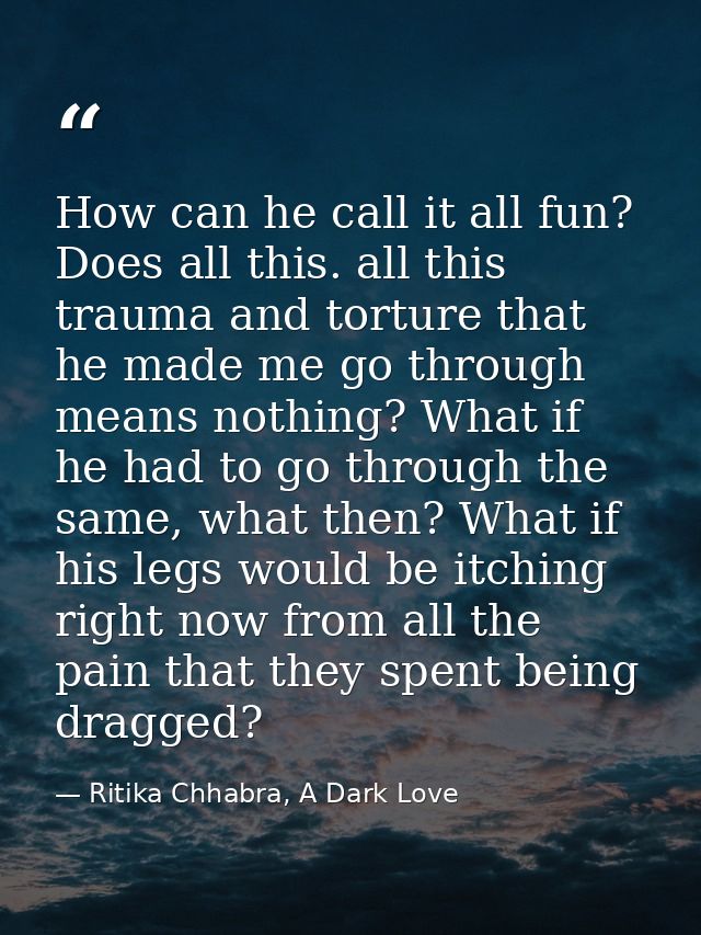 How can he call it all fun? Does all this. all this trauma and torture that he made me go through means nothing? What if — Ritika Chhabra, A Dark Love