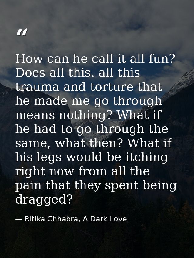 How can he call it all fun? Does all this. all this trauma and torture that he made me go through means nothing? What if — Ritika Chhabra, A Dark Love