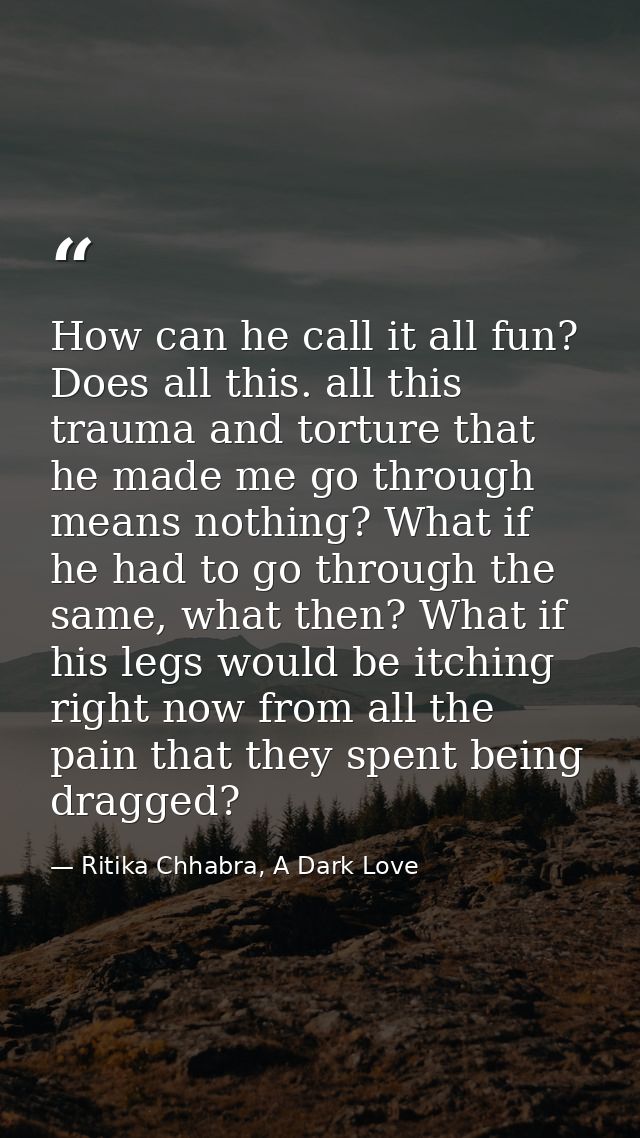 How can he call it all fun? Does all this. all this trauma and torture that he made me go through means nothing? What if — Ritika Chhabra, A Dark Love