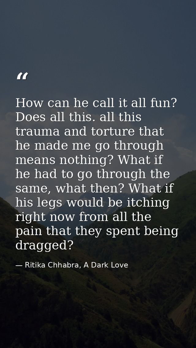 How can he call it all fun? Does all this. all this trauma and torture that he made me go through means nothing? What if — Ritika Chhabra, A Dark Love