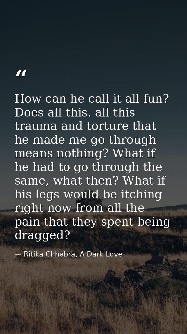 How can he call it all fun? Does all this. all this trauma and torture that he made me go through means nothing? What if — Ritika Chhabra, A Dark Love