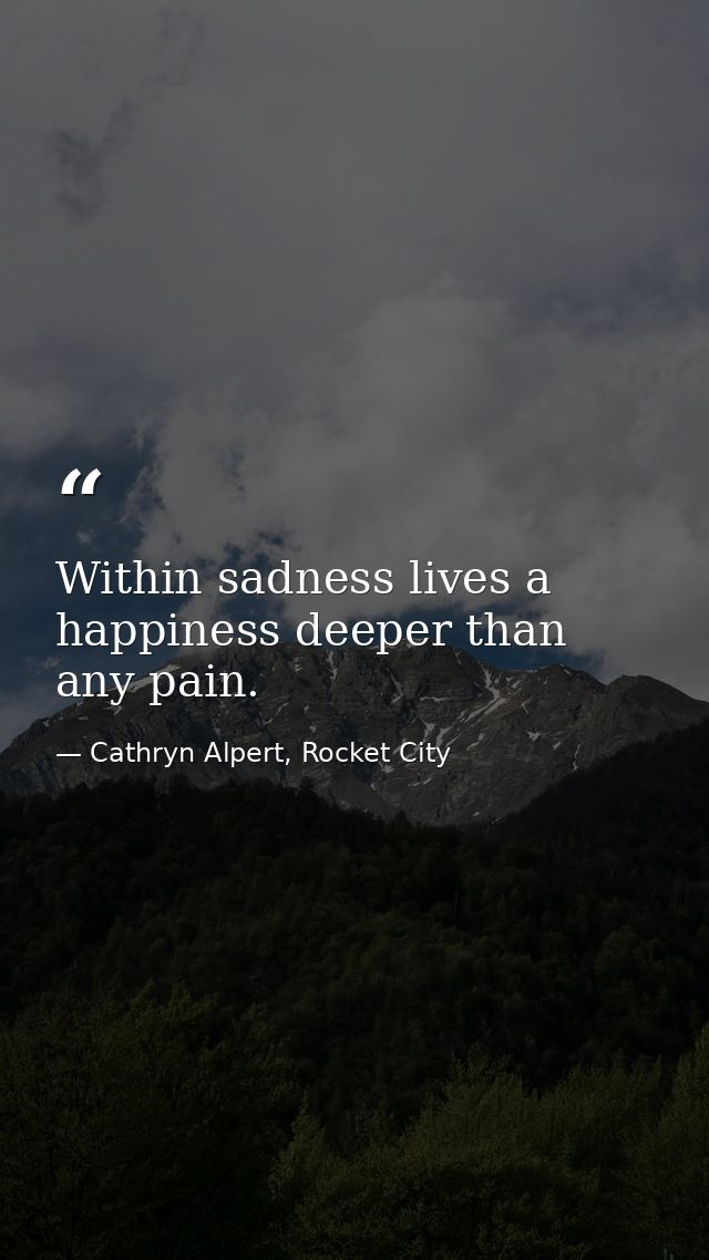Within sadness lives a happiness deeper than any pain. — Cathryn Alpert, Rocket City