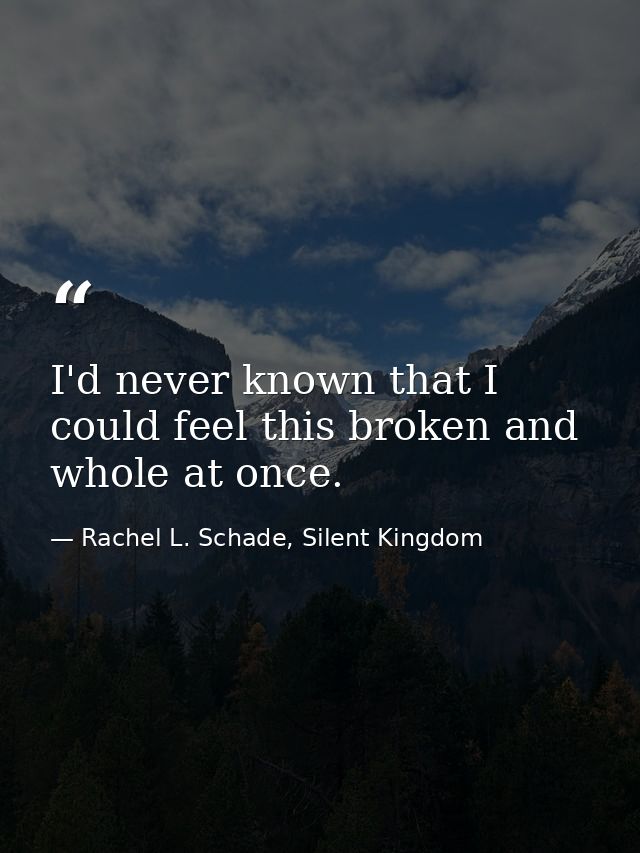I'd never known that I could feel this broken and whole at once. — Rachel L. Schade, Silent Kingdom