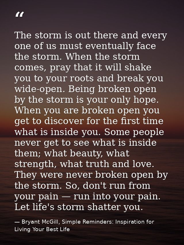 The storm is out there and every one of us must eventually face the storm. When the storm comes, pray that it will shake — Bryant McGill, Simple Reminders: Inspiration for Living Your Best Life