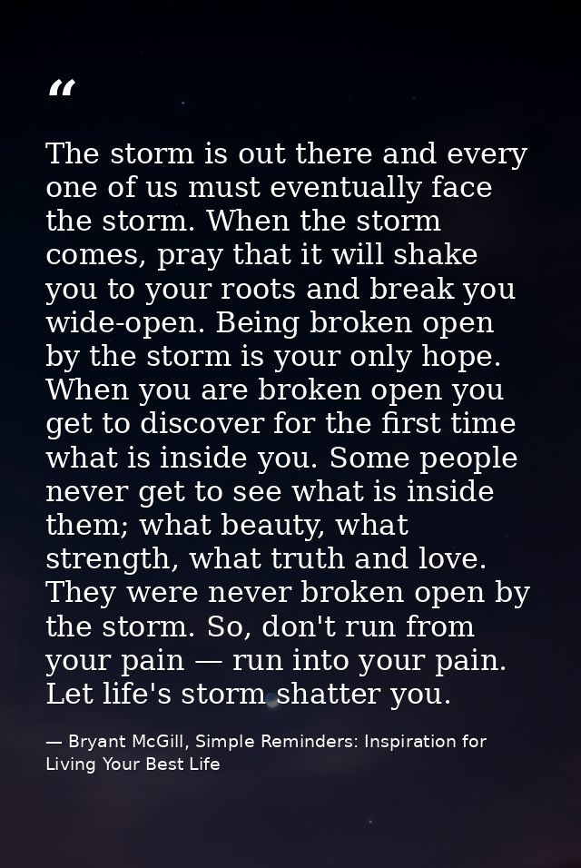 The storm is out there and every one of us must eventually face the storm. When the storm comes, pray that it will shake — Bryant McGill, Simple Reminders: Inspiration for Living Your Best Life