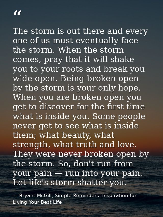 The storm is out there and every one of us must eventually face the storm. When the storm comes, pray that it will shake — Bryant McGill, Simple Reminders: Inspiration for Living Your Best Life