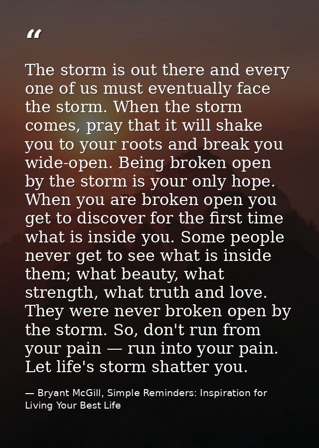 The storm is out there and every one of us must eventually face the storm. When the storm comes, pray that it will shake — Bryant McGill, Simple Reminders: Inspiration for Living Your Best Life