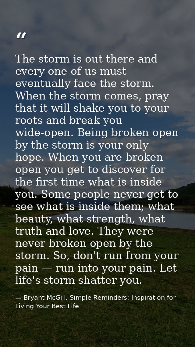 The storm is out there and every one of us must eventually face the storm. When the storm comes, pray that it will shake — Bryant McGill, Simple Reminders: Inspiration for Living Your Best Life