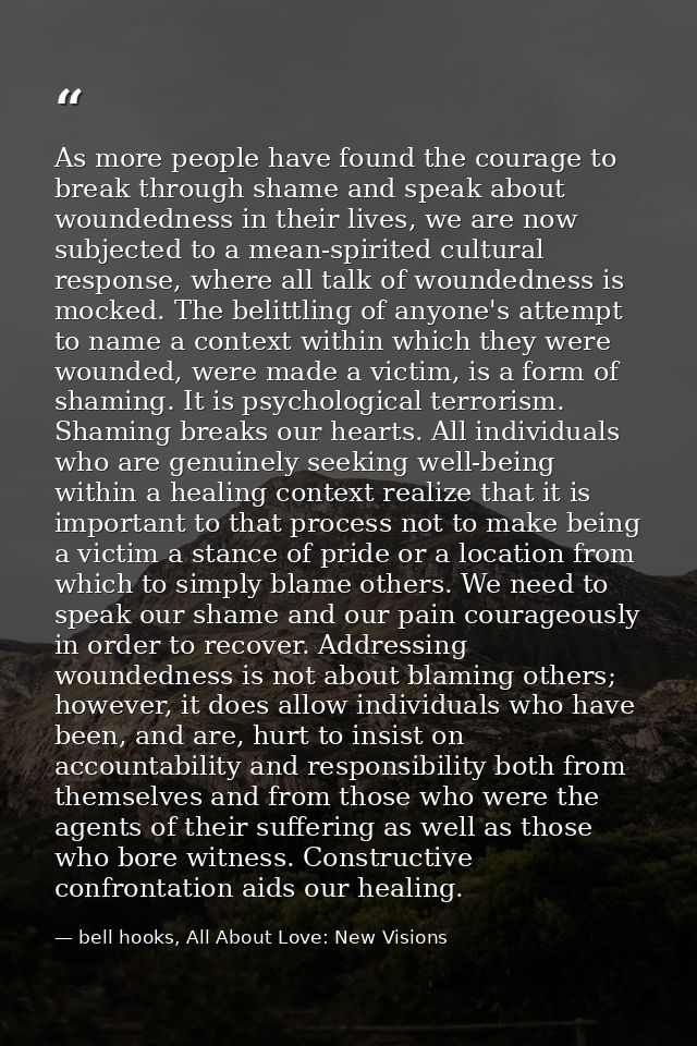 As more people have found the courage to break through shame and speak about woundedness in their lives, we are now subj — bell hooks, All About Love: New Visions