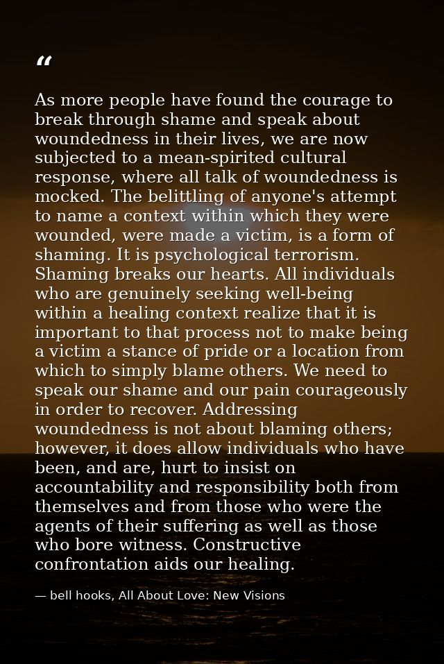 As more people have found the courage to break through shame and speak about woundedness in their lives, we are now subj — bell hooks, All About Love: New Visions