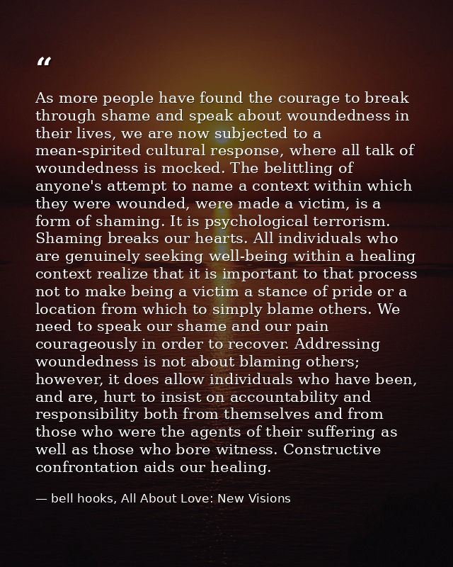As more people have found the courage to break through shame and speak about woundedness in their lives, we are now subj — bell hooks, All About Love: New Visions