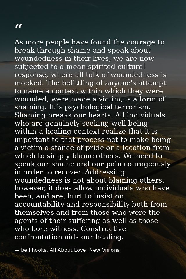 As more people have found the courage to break through shame and speak about woundedness in their lives, we are now subj — bell hooks, All About Love: New Visions