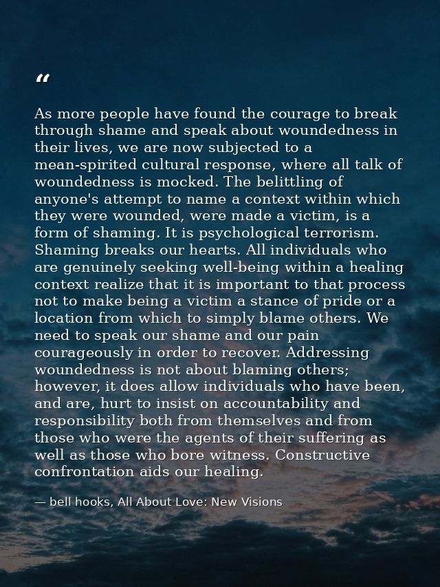 As more people have found the courage to break through shame and speak about woundedness in their lives, we are now subj — bell hooks, All About Love: New Visions