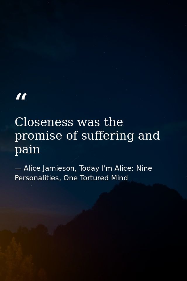 Closeness was the promise of suffering and pain — Alice Jamieson, Today I'm Alice: Nine Personalities, One Tortured Mind