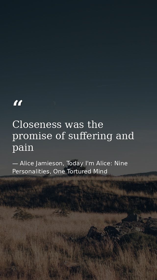 Closeness was the promise of suffering and pain — Alice Jamieson, Today I'm Alice: Nine Personalities, One Tortured Mind