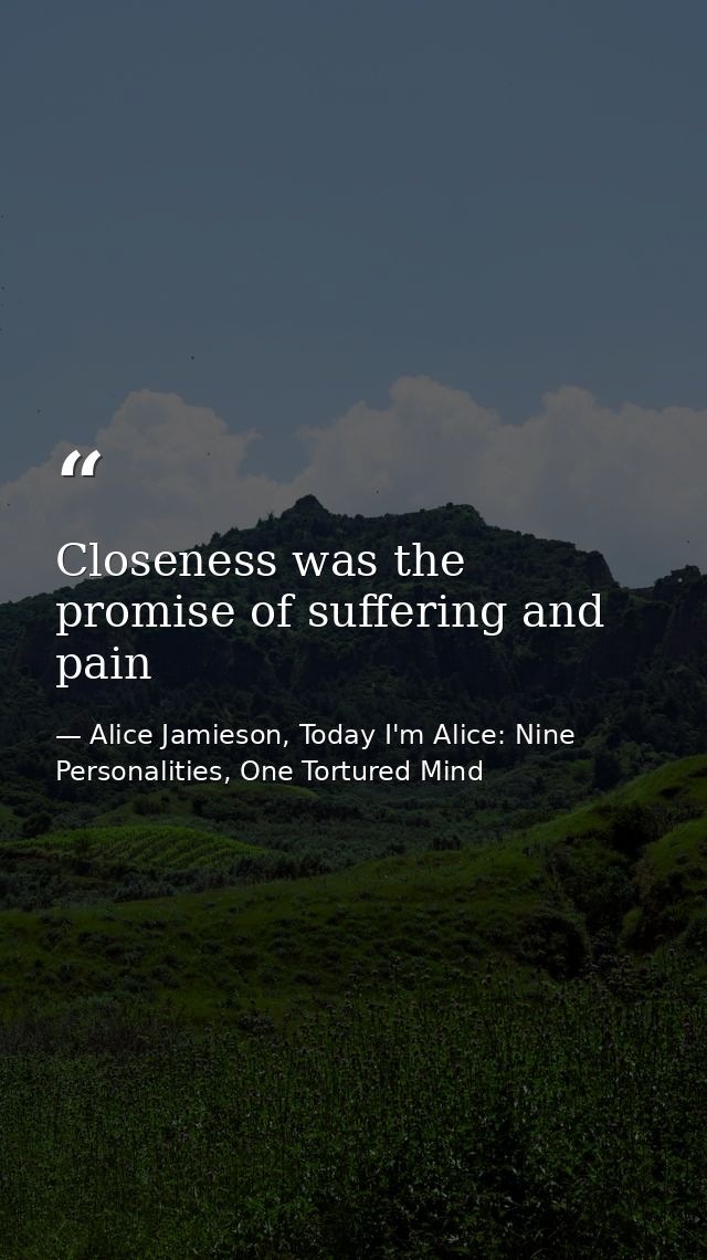 Closeness was the promise of suffering and pain — Alice Jamieson, Today I'm Alice: Nine Personalities, One Tortured Mind