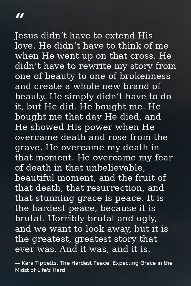 Jesus didn’t have to extend His love. He didn’t have to think of me when He went up on that cross. He didn’t have to rew — Kara Tippetts, The Hardest Peace: Expecting Grace in the Midst of Life's Hard
