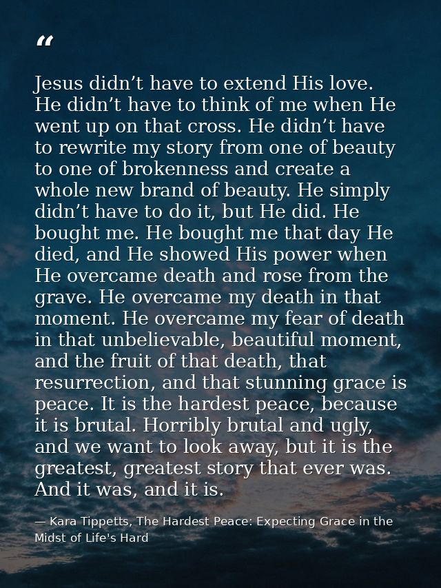 Jesus didn’t have to extend His love. He didn’t have to think of me when He went up on that cross. He didn’t have to rew — Kara Tippetts, The Hardest Peace: Expecting Grace in the Midst of Life's Hard