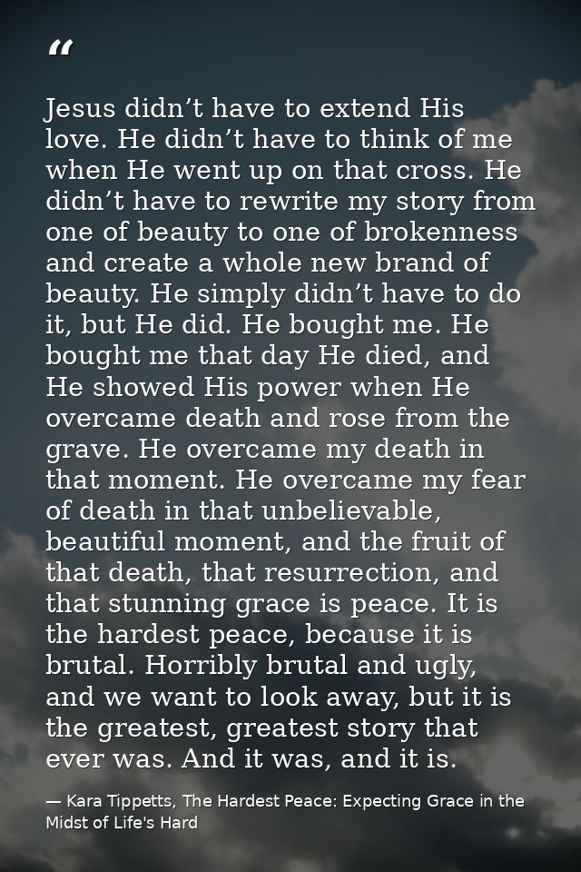 Jesus didn’t have to extend His love. He didn’t have to think of me when He went up on that cross. He didn’t have to rew — Kara Tippetts, The Hardest Peace: Expecting Grace in the Midst of Life's Hard